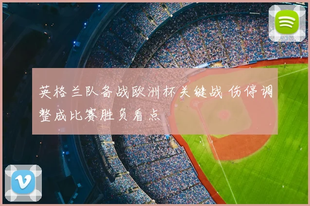 英格兰队备战欧洲杯关键战 伤停调整成比赛胜负看点