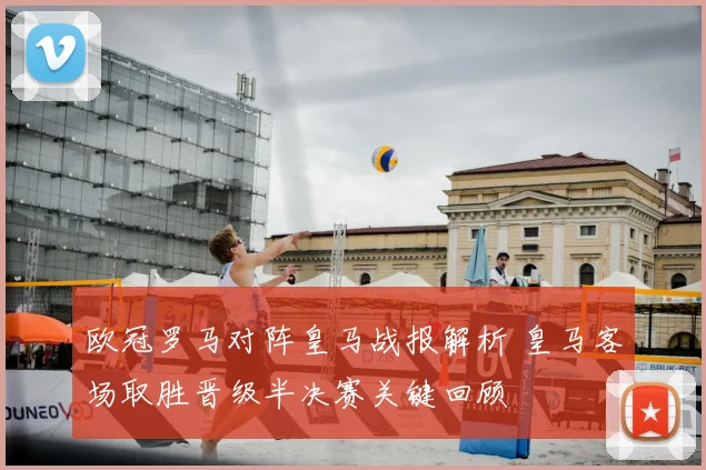 欧冠罗马对阵皇马战报解析 皇马客场取胜晋级半决赛关键回顾