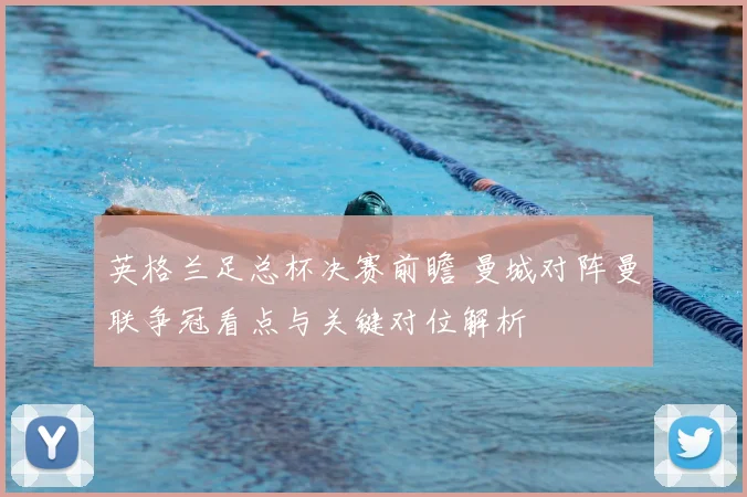 英格兰足总杯决赛前瞻 曼城对阵曼联争冠看点与关键对位解析