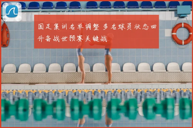 国足集训名单调整 多名球员状态回升备战世预赛关键战