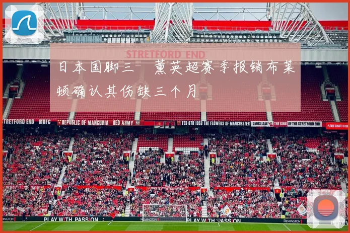 日本国脚三笘薰英超赛季报销布莱顿确认其伤缺三个月
