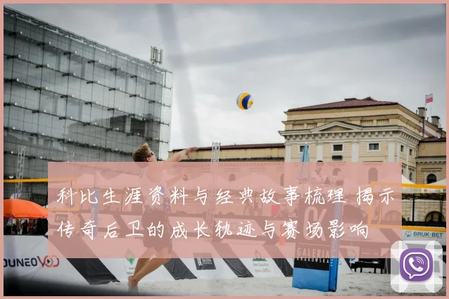 科比生涯资料与经典故事梳理 揭示传奇后卫的成长轨迹与赛场影响