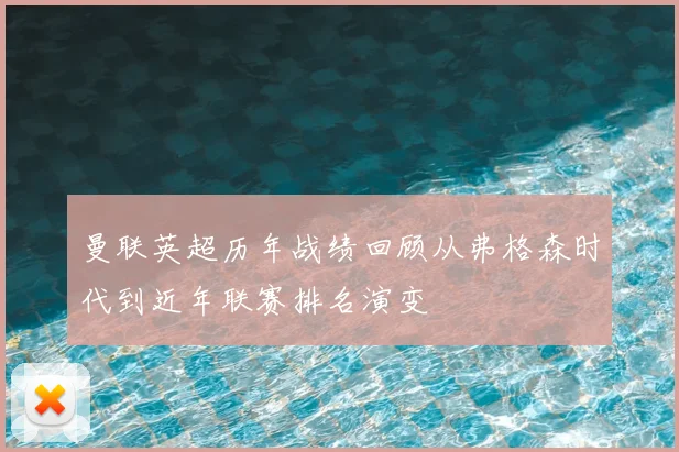 曼联英超历年战绩回顾从弗格森时代到近年联赛排名演变