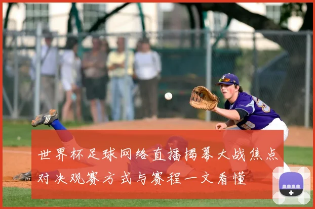 世界杯足球网络直播揭幕大战焦点对决观赛方式与赛程一文看懂