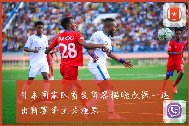日本国家队首发阵容揭晓森保一选出新赛季主力框架