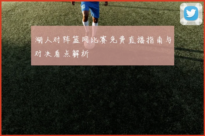 湖人对阵篮网比赛免费直播指南与对决看点解析