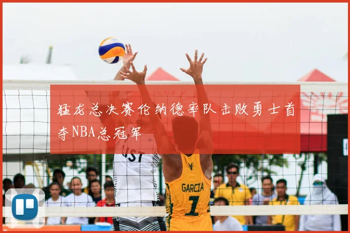 猛龙总决赛伦纳德率队击败勇士首夺NBA总冠军