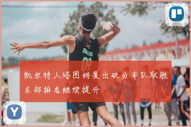 凯尔特人塔图姆复出砍分率队取胜东部排名继续提升