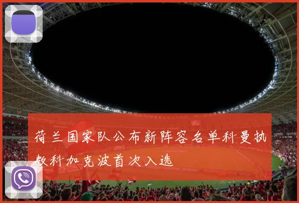 荷兰国家队公布新阵容名单科曼执教科加克波首次入选