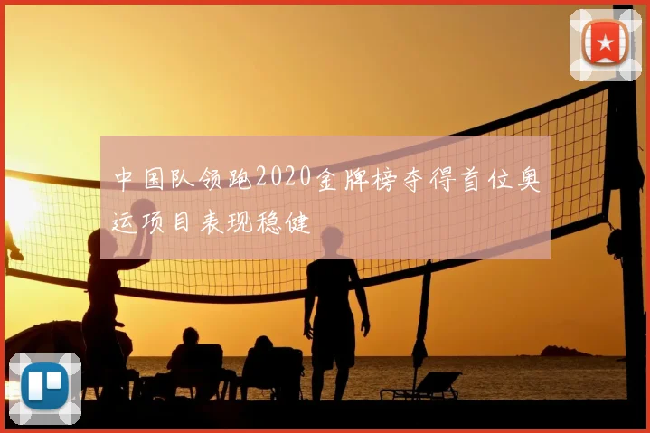中国队领跑2020金牌榜夺得首位奥运项目表现稳健