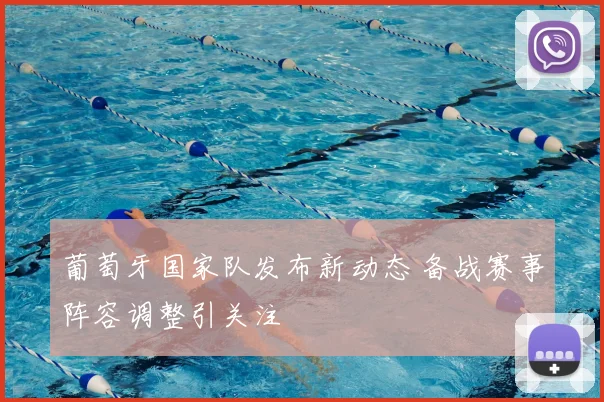 葡萄牙国家队发布新动态 备战赛事阵容调整引关注