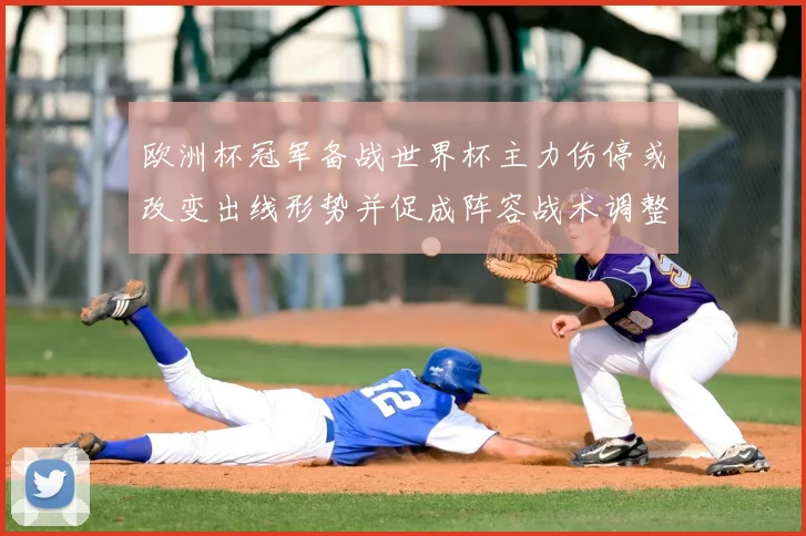 欧洲杯冠军备战世界杯主力伤停或改变出线形势并促成阵容战术调整