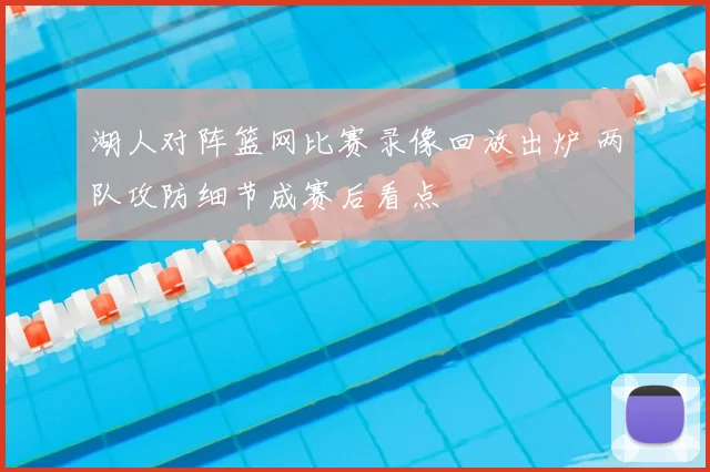 湖人对阵篮网比赛录像回放出炉 两队攻防细节成赛后看点