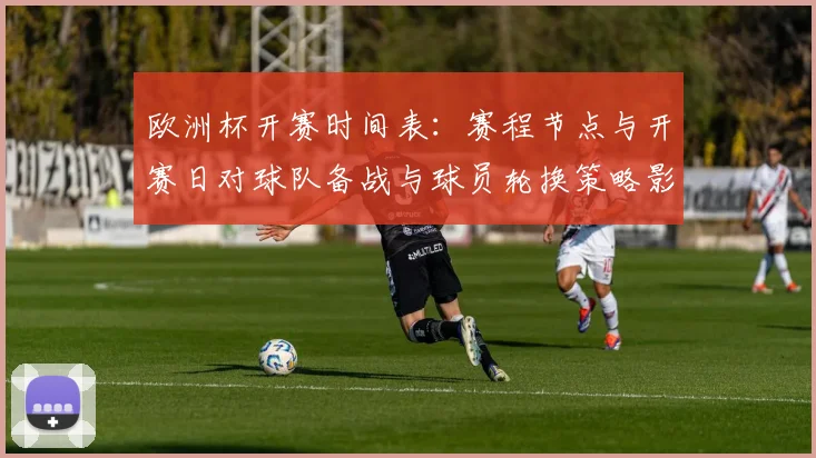欧洲杯开赛时间表：赛程节点与开赛日对球队备战与球员轮换策略影响解析