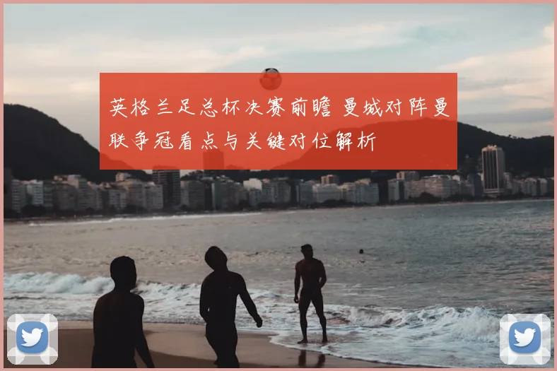 英格兰足总杯决赛前瞻 曼城对阵曼联争冠看点与关键对位解析