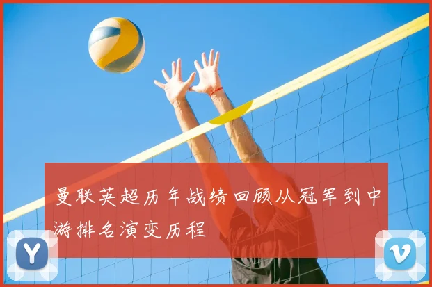 曼联英超历年战绩回顾从冠军到中游排名演变历程