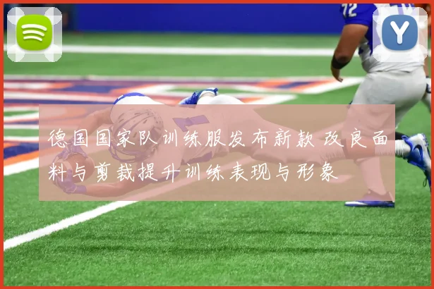 德国国家队训练服发布新款 改良面料与剪裁提升训练表现与形象