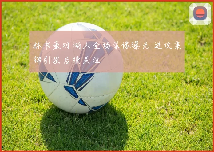林书豪对湖人全场录像曝光 进攻集锦引发后续关注