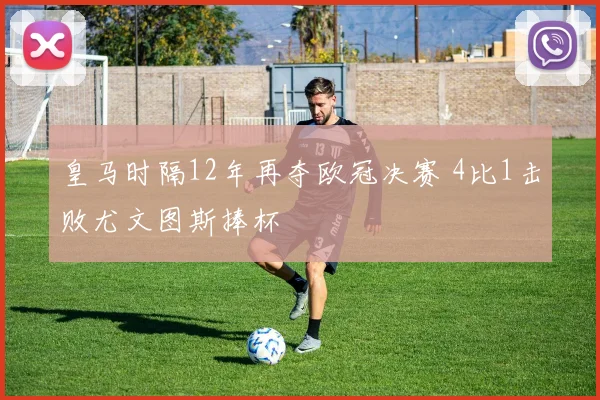 皇马时隔12年再夺欧冠决赛 4比1击败尤文图斯捧杯