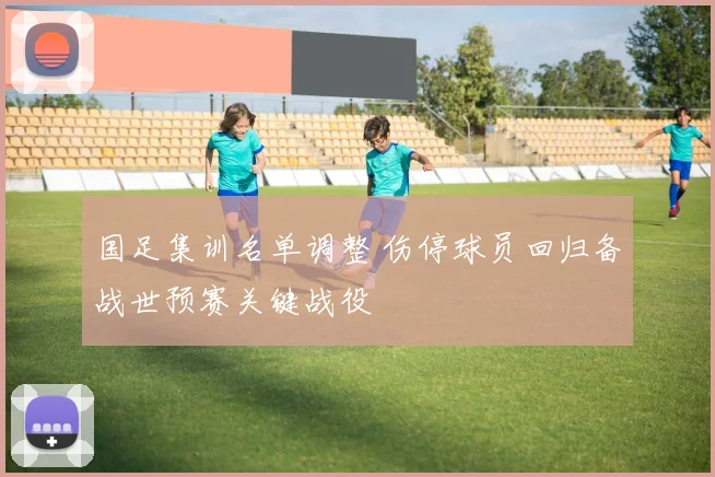 国足集训名单调整 伤停球员回归备战世预赛关键战役
