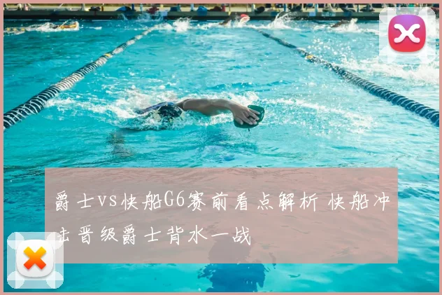 爵士vs快船G6赛前看点解析 快船冲击晋级爵士背水一战