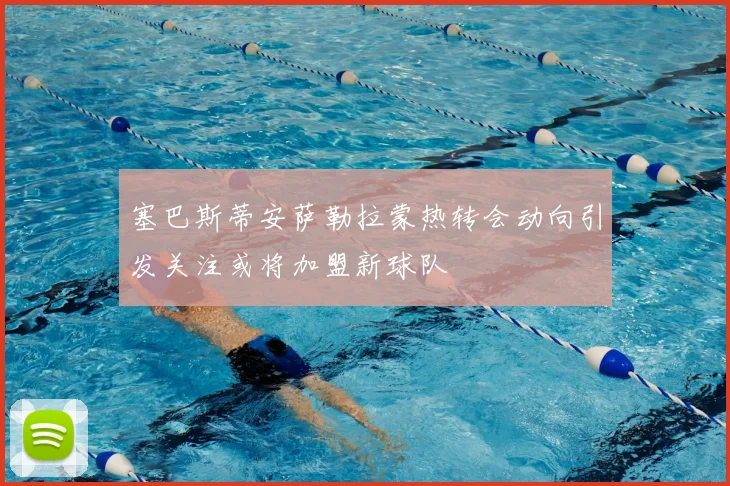 塞巴斯蒂安萨勒拉蒙热转会动向引发关注或将加盟新球队