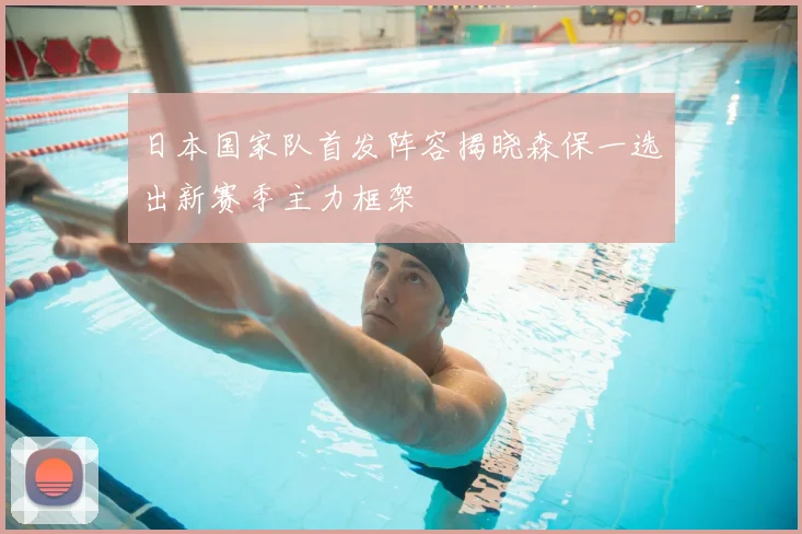 日本国家队首发阵容揭晓森保一选出新赛季主力框架