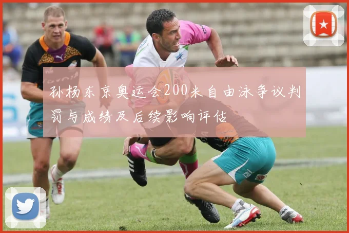 孙杨东京奥运会200米自由泳争议判罚与成绩及后续影响评估