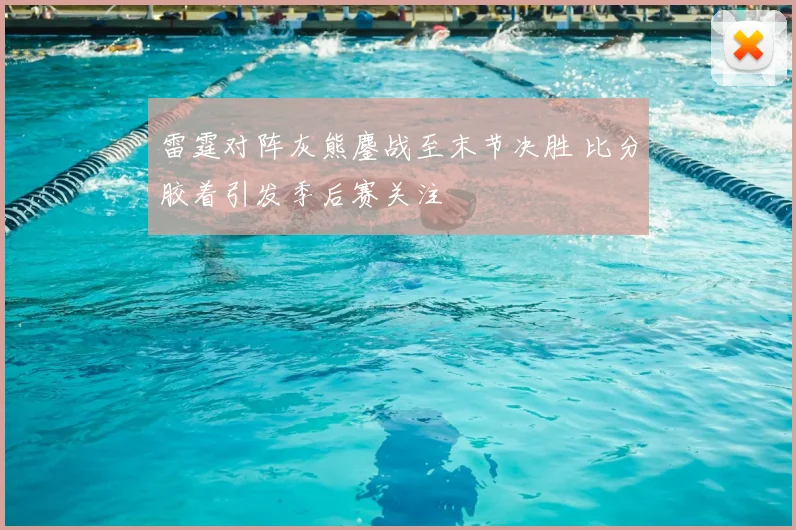 雷霆对阵灰熊鏖战至末节决胜 比分胶着引发季后赛关注