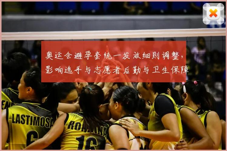 奥运会避孕套统一发放细则调整，影响选手与志愿者后勤与卫生保障