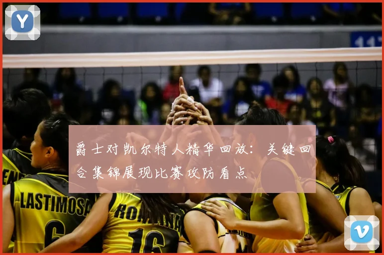 爵士对凯尔特人精华回放：关键回合集锦展现比赛攻防看点