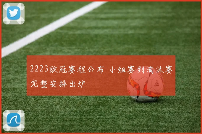 2223欧冠赛程公布 小组赛到淘汰赛完整安排出炉