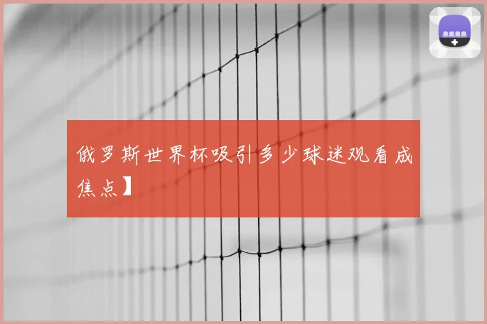 俄罗斯世界杯吸引多少球迷观看成焦点】