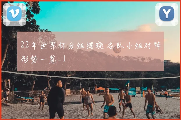 22年世界杯分组揭晓 各队小组对阵形势一览_1