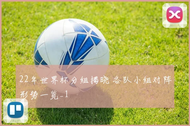 22年世界杯分组揭晓 各队小组对阵形势一览_1