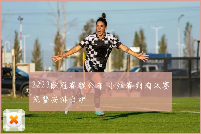 2223欧冠赛程公布 小组赛到淘汰赛完整安排出炉