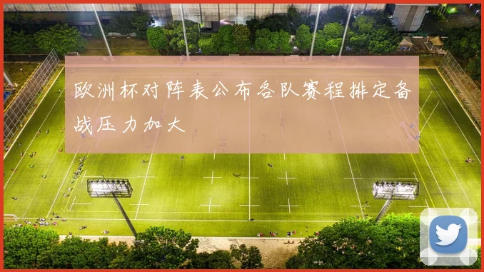 欧洲杯对阵表公布各队赛程排定备战压力加大