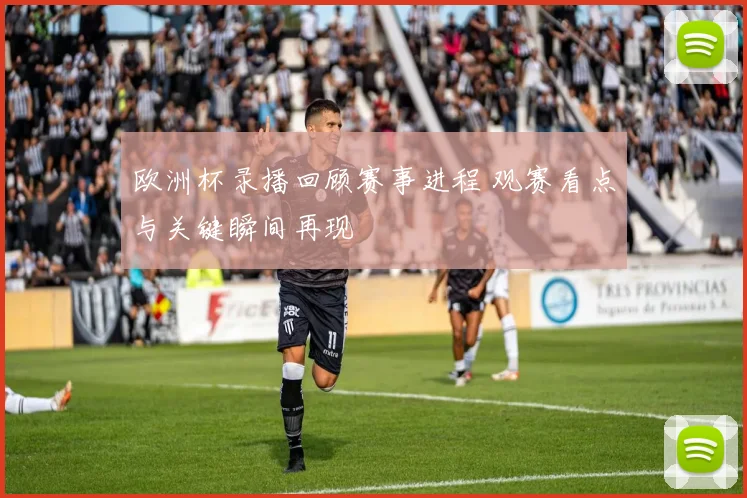 欧洲杯录播回顾赛事进程 观赛看点与关键瞬间再现